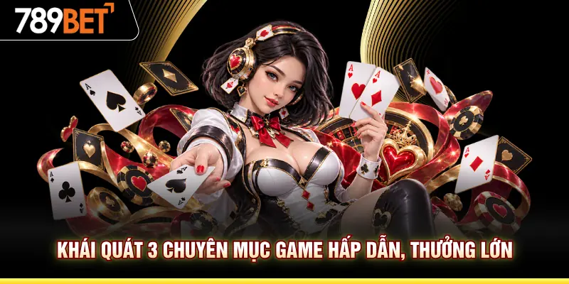 Khái quát 3 chuyên mục game hấp dẫn, thưởng lớn
