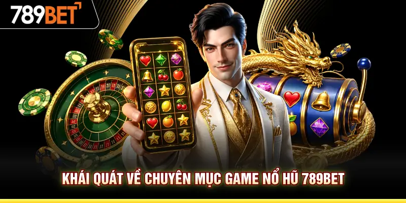 Khái quát về chuyên mục game nổ hũ 789BET