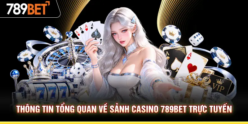 Thông tin tổng quan về sảnh Casino 789BET trực tuyến